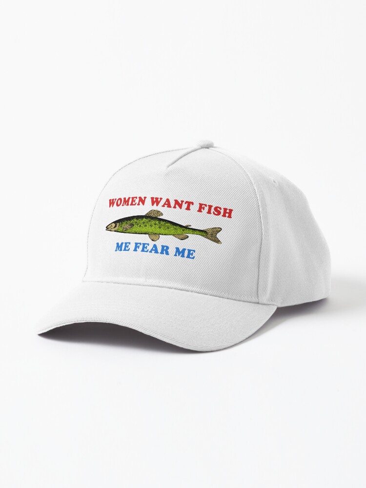 Women Want Me, Men Want Me, Fish Want Me Fishing, Oddly Specific Meme Hat 