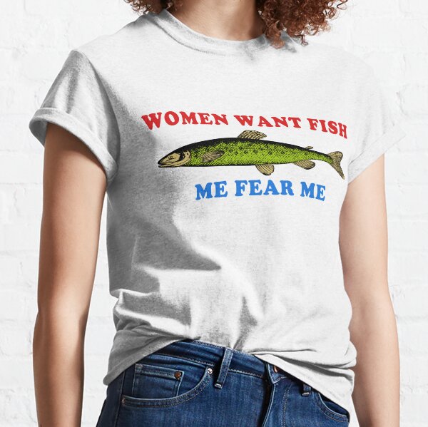 women want me fish fear me - Ironic - T-Shirt