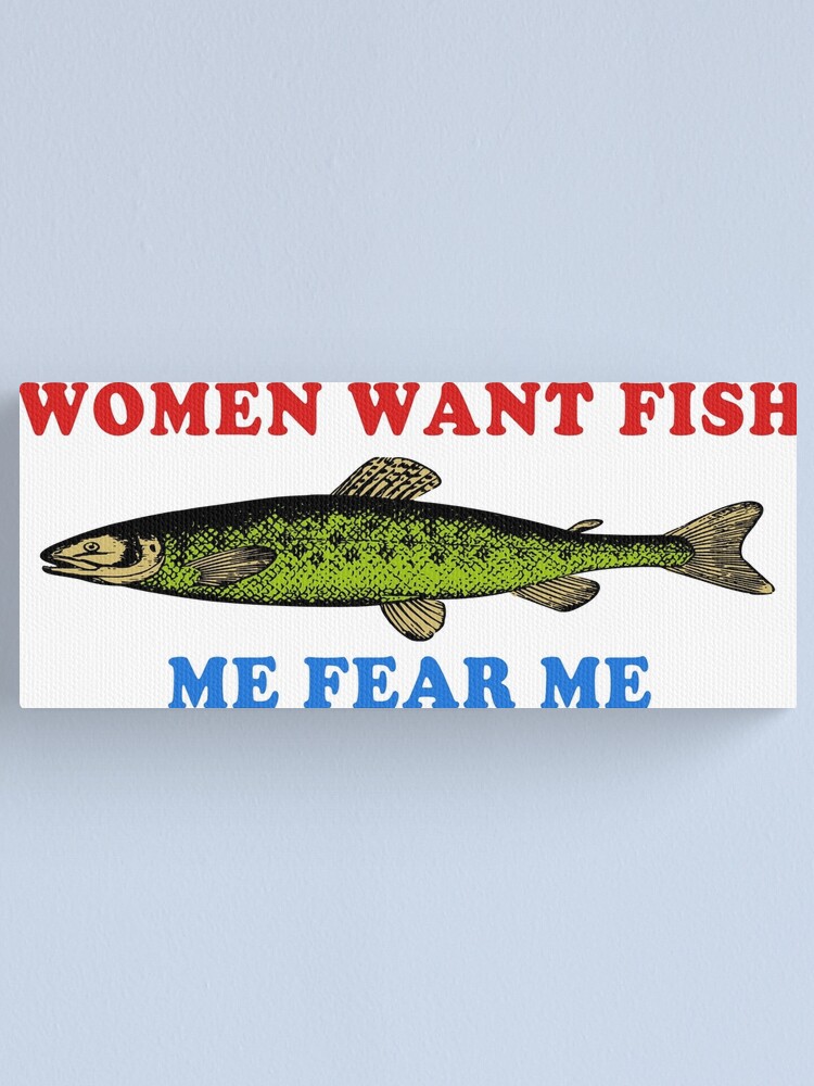 Women Want Fish Me Fear Me - Oddly Specific Meme, Fishing Canvas