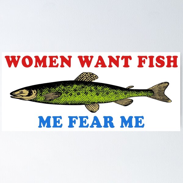 Women Want Fish Me Fear Me - Oddly Specific Meme, Fishing Poster for Sale  by SpaceDogLaika
