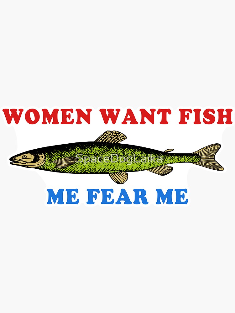 Women Want Fish Me Fear Me - Oddly Specific Meme, Fishing Sticker for Sale  by SpaceDogLaika