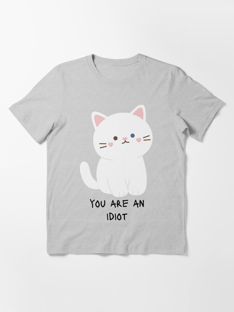 The cat you outlet idiot shirt