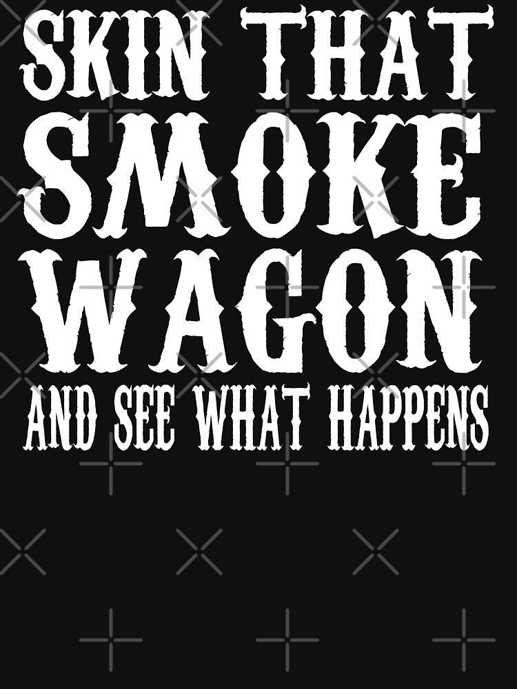 "Skin That Smoke Wagon And See What Happens" Tshirt for Sale by