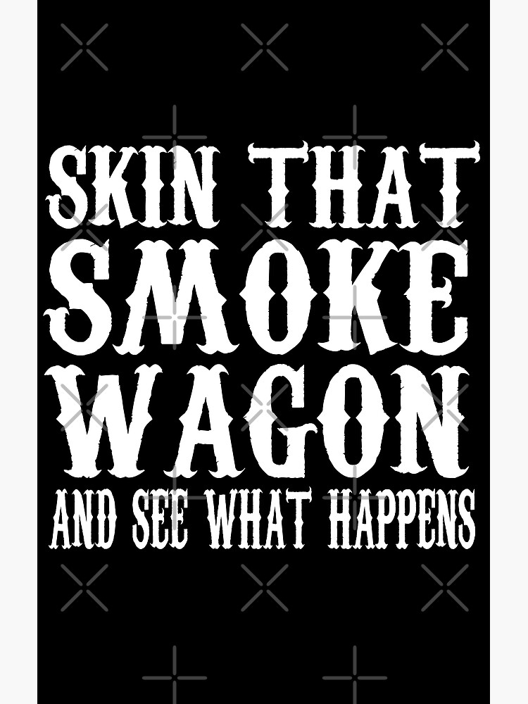 "Skin That Smoke Wagon And See What Happens" Poster for Sale by