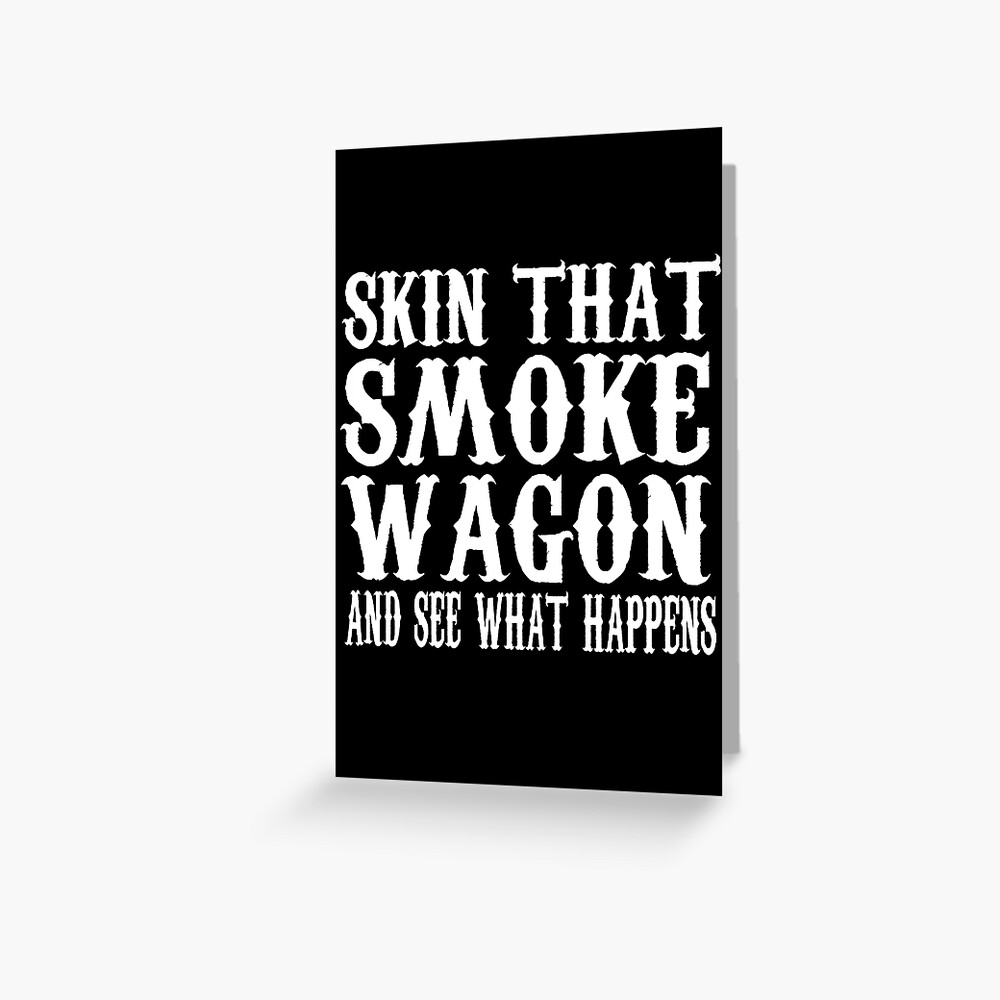 "Skin That Smoke Wagon And See What Happens" Greeting Card for Sale by