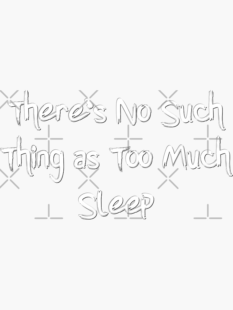 there-s-no-such-thing-as-too-much-sleep-sticker-for-sale-by