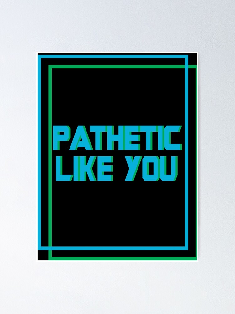 Pathetic like you Poster for Sale by jessiemanalo