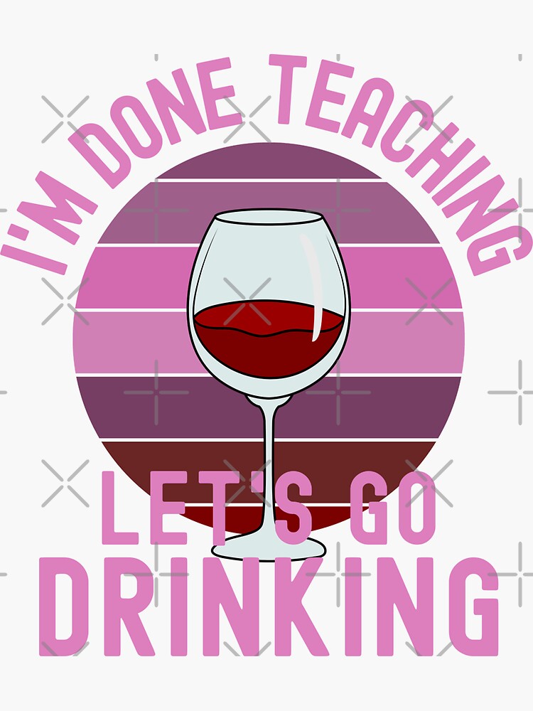 "I'm Done Teaching Let's Go Drinking Wine Teacher, Alcohol Teacher