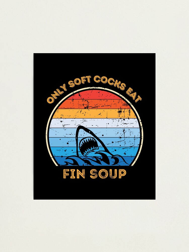 "Only soft cocks eat shark fin soup funny shark shirt eat soup
