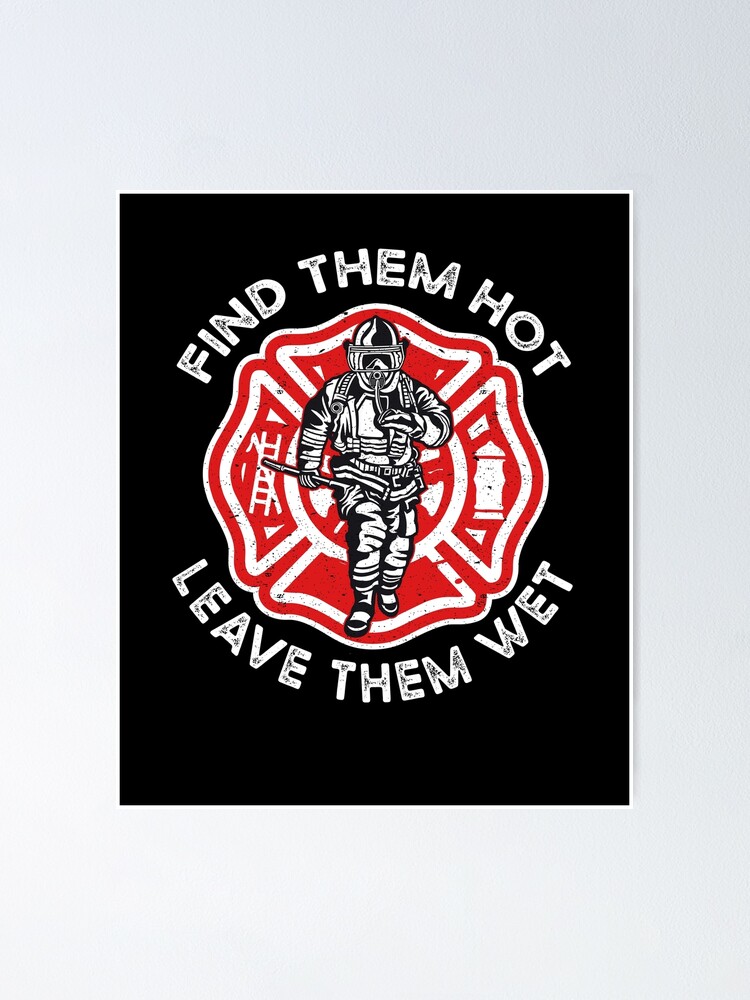 Find Them Hot Leave Them Wet Funny Firefighter Poster For Sale By Art