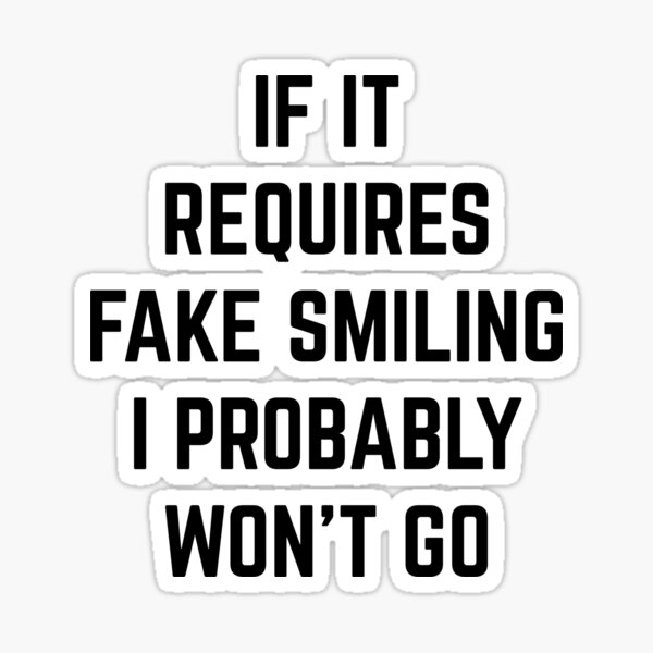 funny-if-it-requires-fake-smiling-i-probably-won-t-go-shirt-sticker