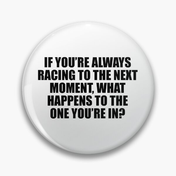 Item preview, If you’re always racing to the next moment, what happens to the one you’re in? designed and sold by Colorfulandfun.