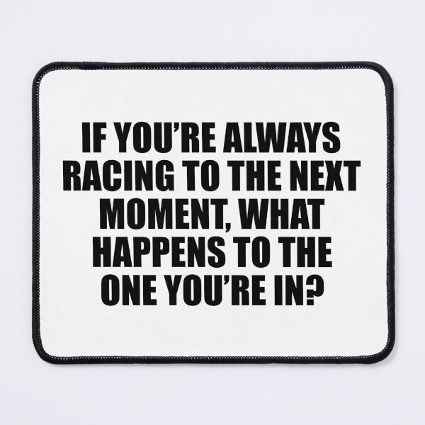 Item preview, If you’re always racing to the next moment, what happens to the one you’re in? designed and sold by Colorfulandfun.