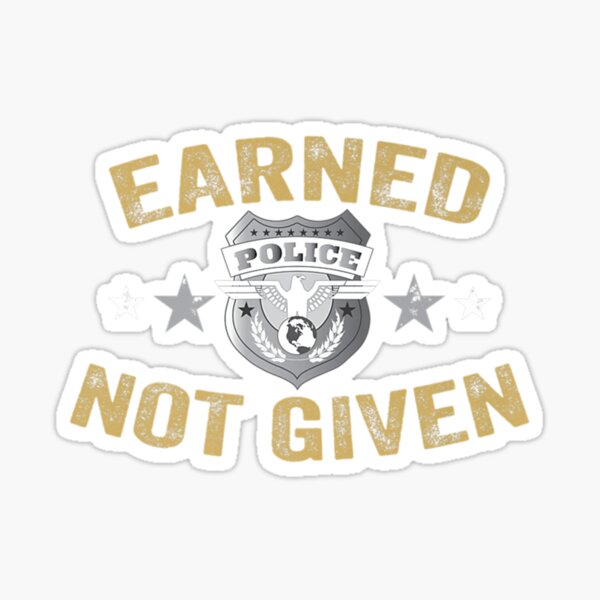 Earned Not Given T Shirt Police Academy Graduation Tee Sticker For