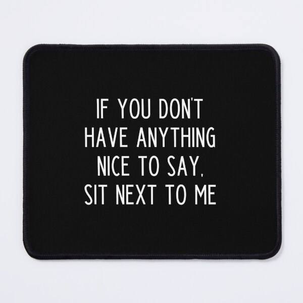 Item preview, If You Don't Have Anything Nice To Say Sit Next To Me designed and sold by kapotka.