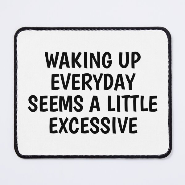Item preview, waking up everyday seems a little excessive designed and sold by Eriksonshop.