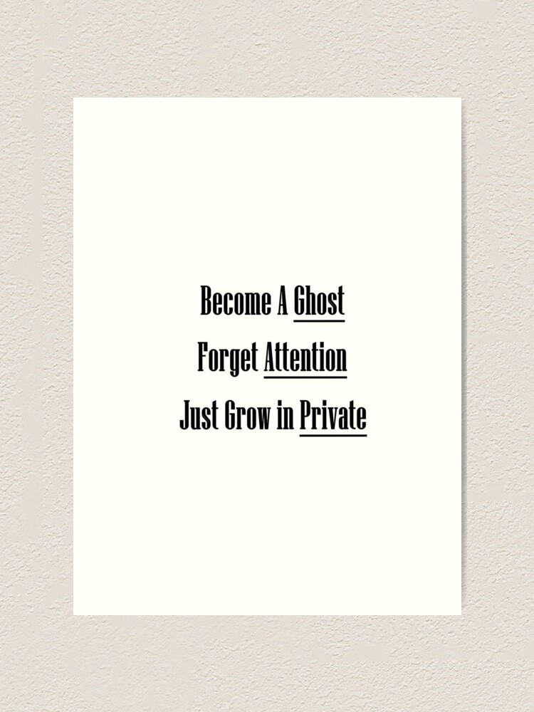 "Become A Ghost Forget Attention Just Grow In Private" Art Print For ...