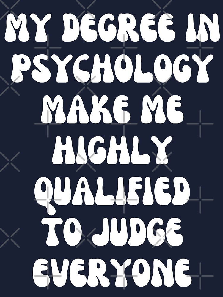 My Degree in Psychology Make Me Highly Qualified to Judge Everyone - Funny  Psychology Quotes 