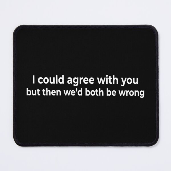 Item preview, I could agree with you but then we’d both be wrong designed and sold by KingPhilosopher.