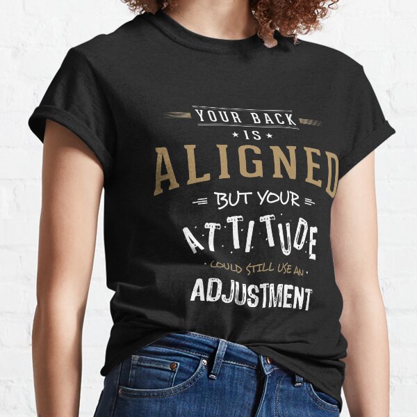Your Back Is Aligned, but Your Attitude Needs Adjusting Classic T-Shirt