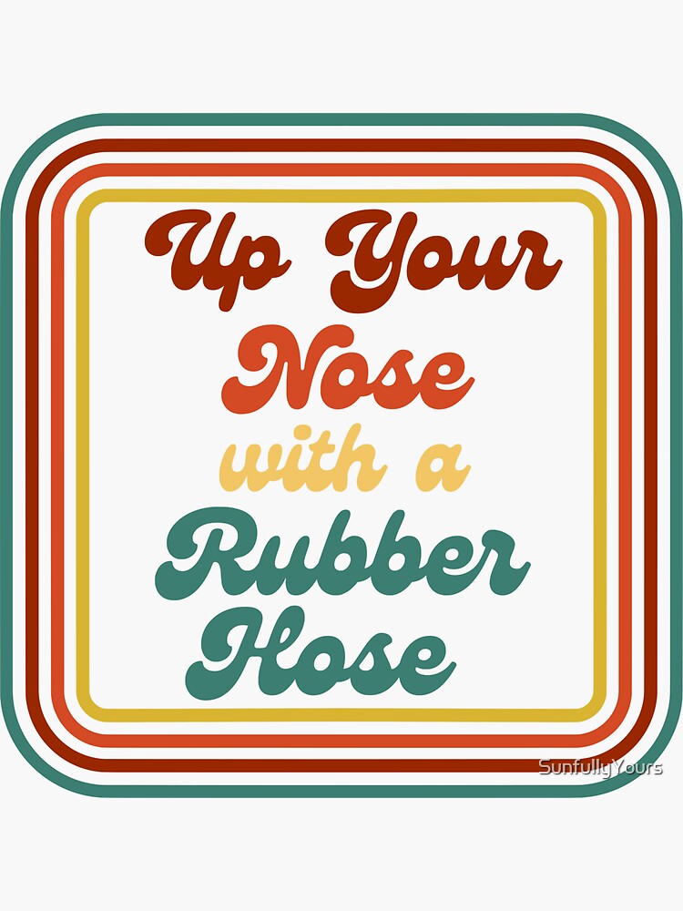 "Up Your Nose with a Rubber Hose" Sticker for Sale by SunfullyYours