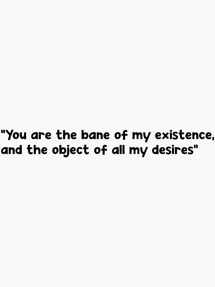 you-are-the-bane-of-my-existence-and-the-object-of-all-my-desires