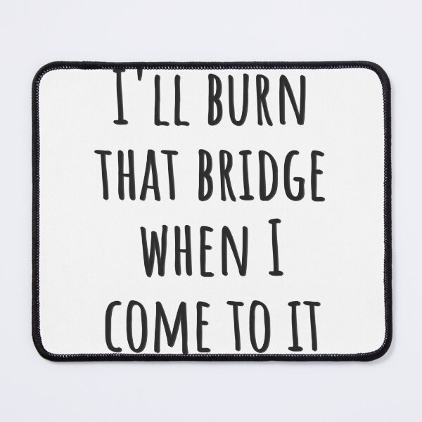 Item preview, I'll burn that bridge when I come to it designed and sold by CreativeBuck.