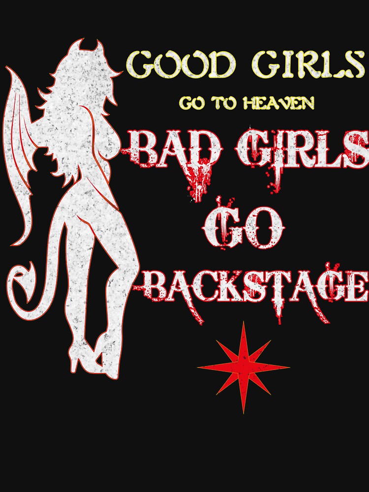 Good Girls Go To Heaven Bad Girls Go Backstage T Shirt T Shirt For Sale By Dailytees 