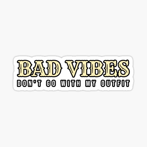 Bad Vibes Dont Go With My Outfit Sticker