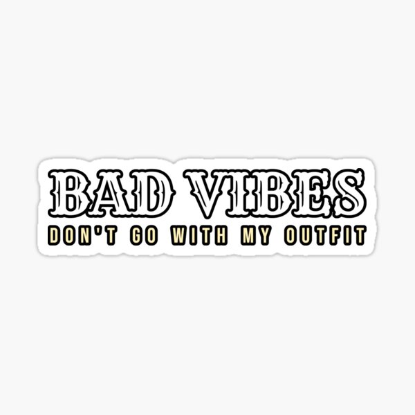 Bad Vibes Dont Go With My Outfit Sticker