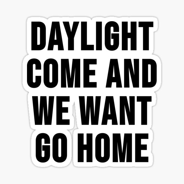 Daylight Come And Me Wan Go Home Lyrics "Daylight come and we want go home" Sticker for Sale by RadicalAM