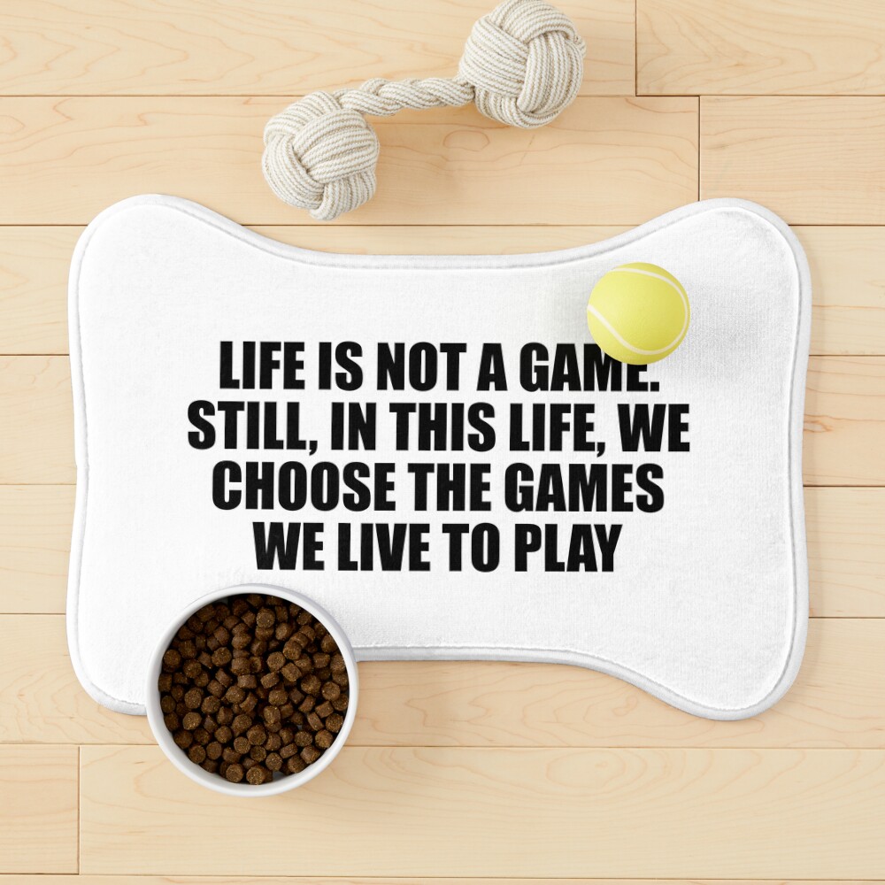 Life is not a game. Still, in this life, we choose the games we live to  play Poster for Sale by Keepcalm1195