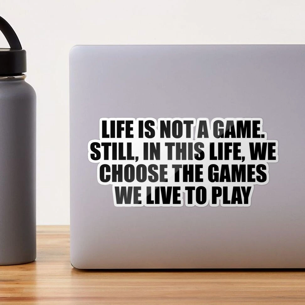 Life is not a game. Still, in this life, we choose the games we live to  play Poster for Sale by Keepcalm1195