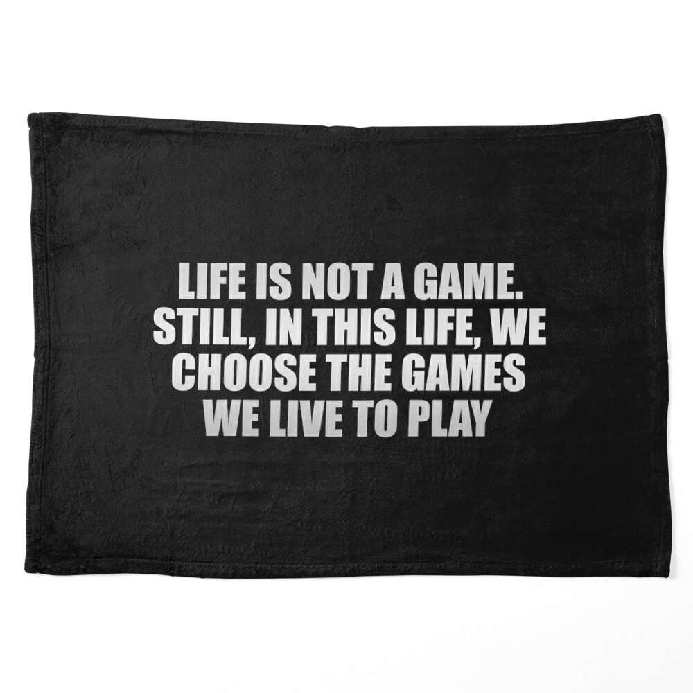 Life is not a game. Still, in this life, we choose the games we live to  play Poster for Sale by Keepcalm1195