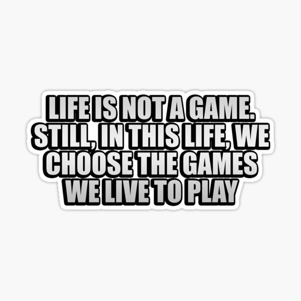 Life is not a game. Still, in this life, we choose the games we live to  play Poster for Sale by Keepcalm1195