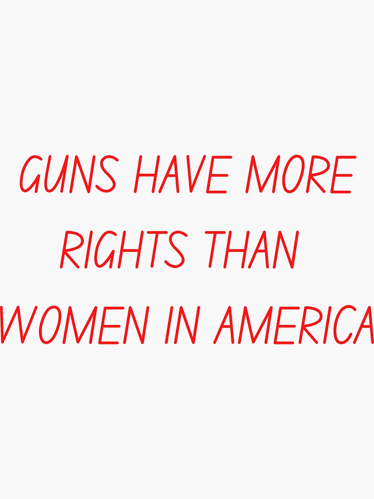 "Guns Have More Rights Than Women In America" Sticker for Sale by