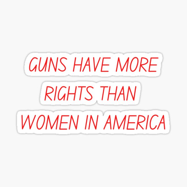 "Guns Have More Rights Than Women In America" Sticker for Sale by