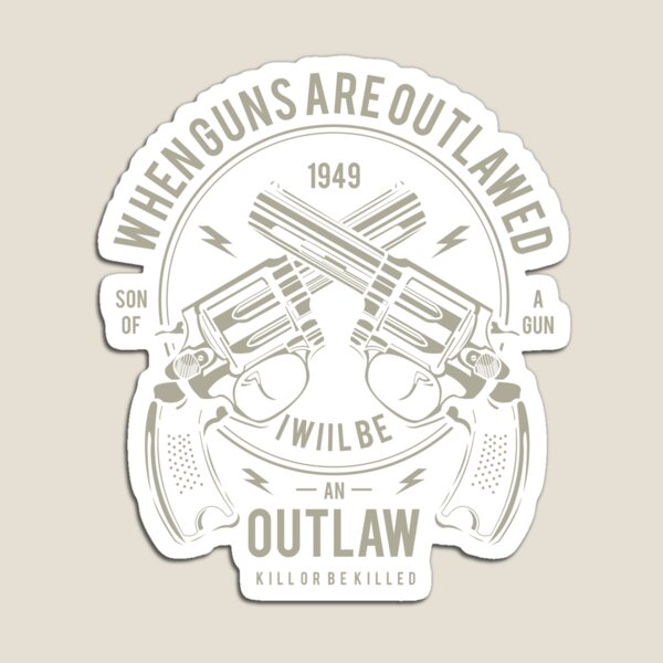 When Guns Are Outlawed I Will Be An Outlaw Magnet