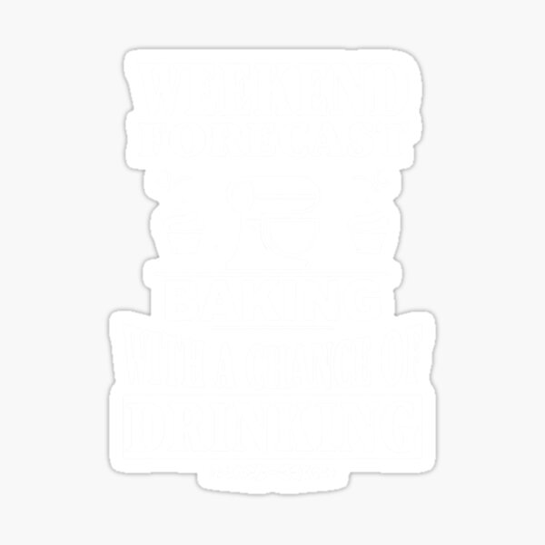 "Weekend Forecast Baking with a Chance of Drinking" Sticker for Sale by ...