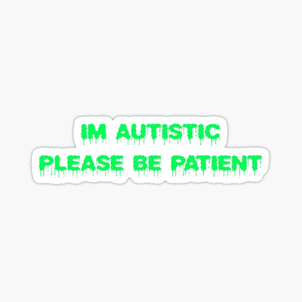 I'M AUTISTIC PLEASE BE PATIENT Sticker