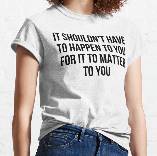 Item preview, It Shouldn’t Have To Happen To You For It To Matter To You designed and sold by allthetees1.