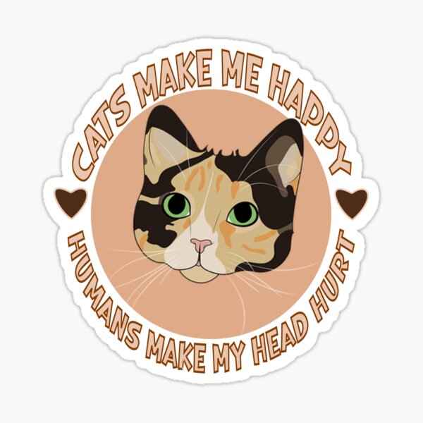 CATS MAKES ME HAPPY, HUMANS MAKE MY HEAD HURT - FOR CAT LOVERS Sticker