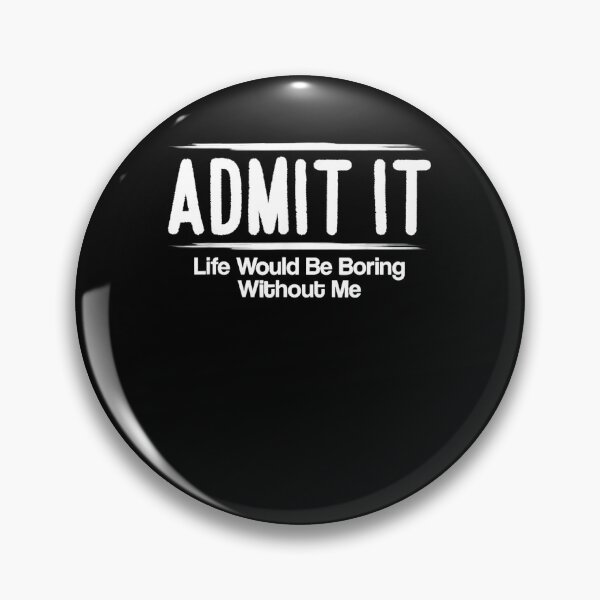 Item preview, Admit It Life Would Be Boring Without Me designed and sold by michellexkelly.