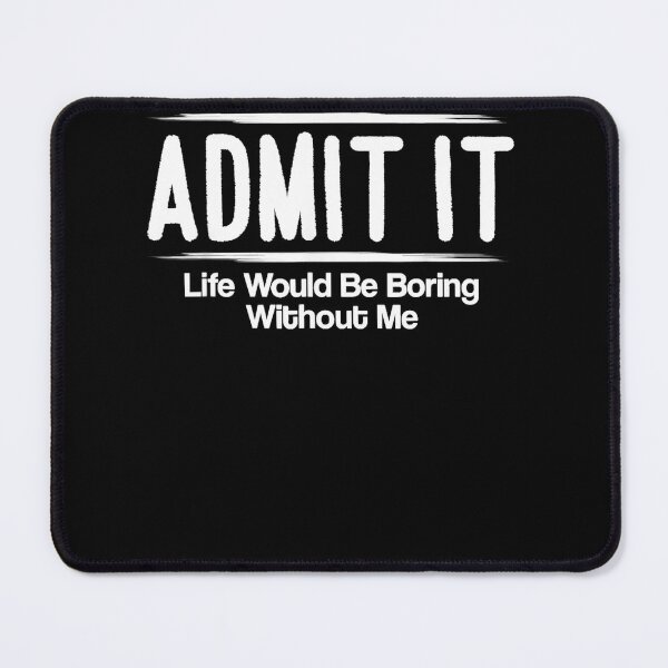 Item preview, Admit It Life Would Be Boring Without Me designed and sold by michellexkelly.