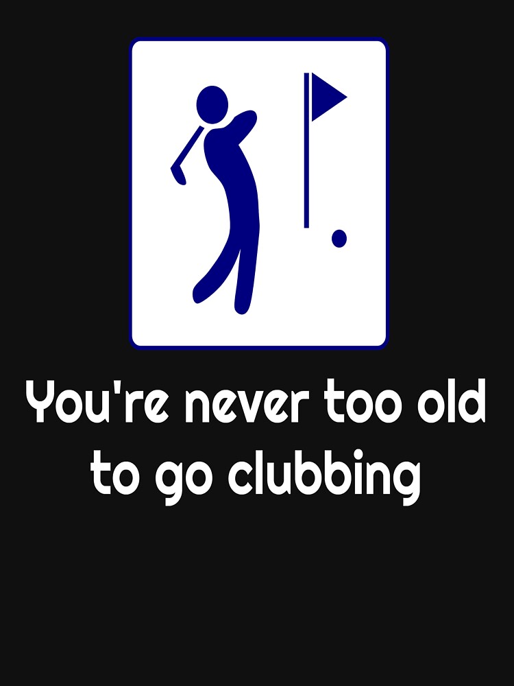 awesome-funny-golfing-you-re-never-too-old-to-go-clubbing-t-shirt