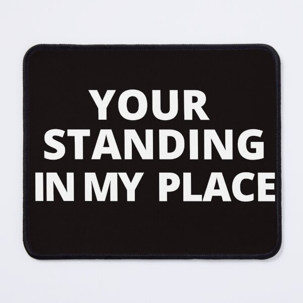 Item preview, Your standing in my place. designed and sold by tabykid.