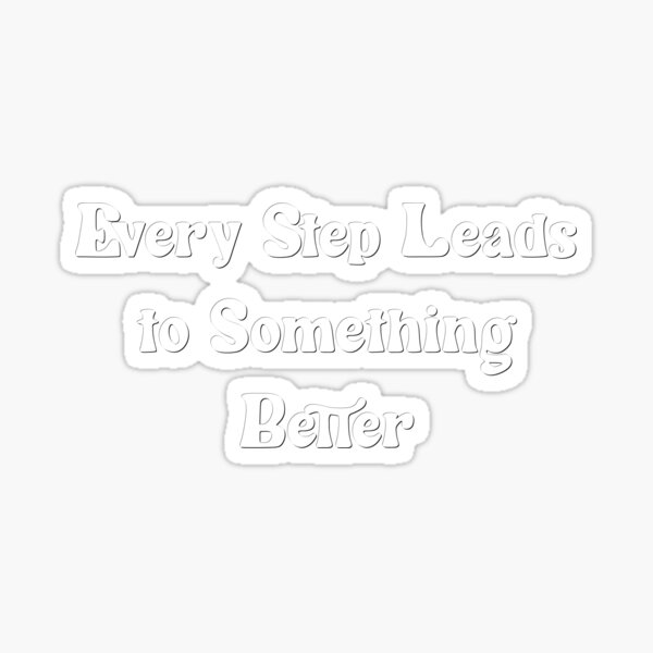 every-step-leads-to-something-better-sticker-for-sale-by