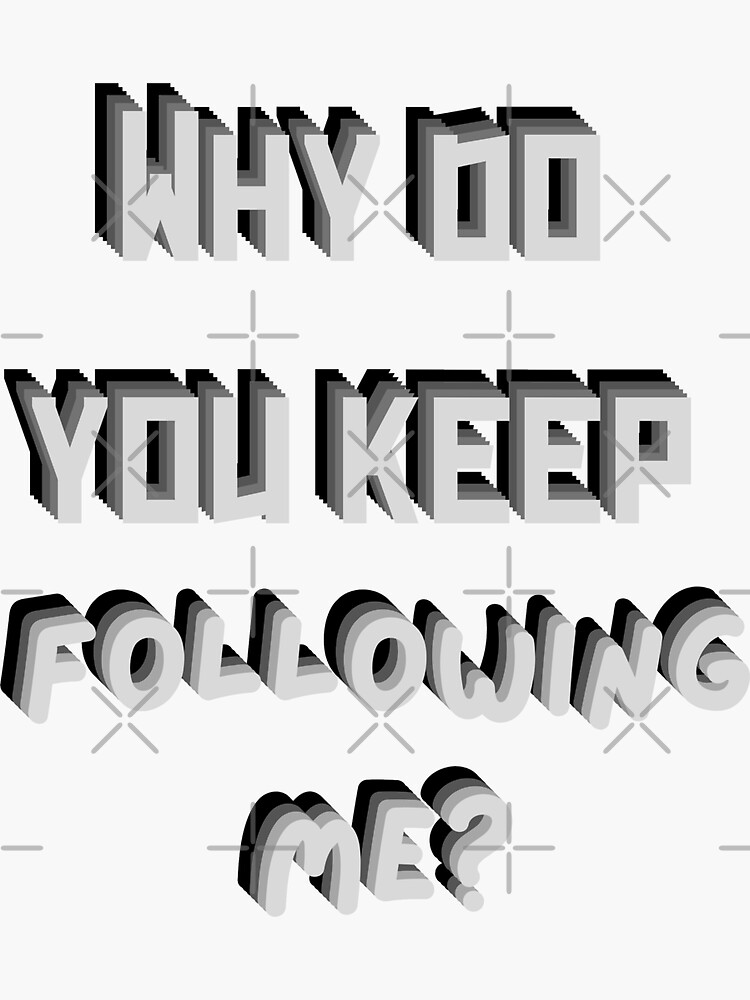 why-do-you-keep-following-me-sticker-for-sale-by-leftyconceptops