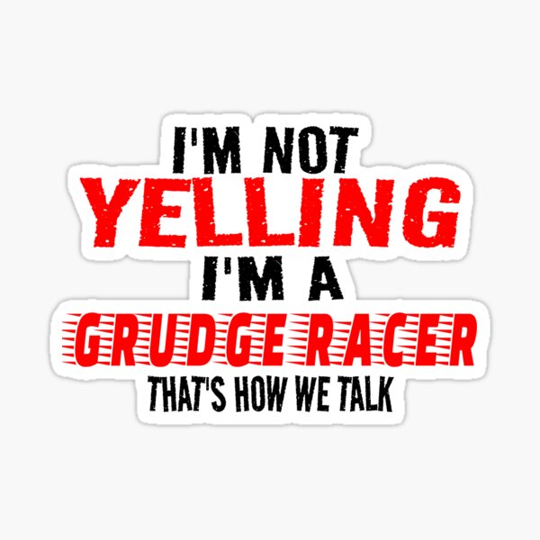 "Im Not Yelling Im A Grudge Racer Thats How We Talk Grudge Racing Drag