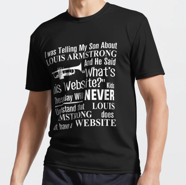 I Was Telling My Son About Louis Armstrong and He Said His Website T-Shirt He I Classic T-Shirt | Redbubble